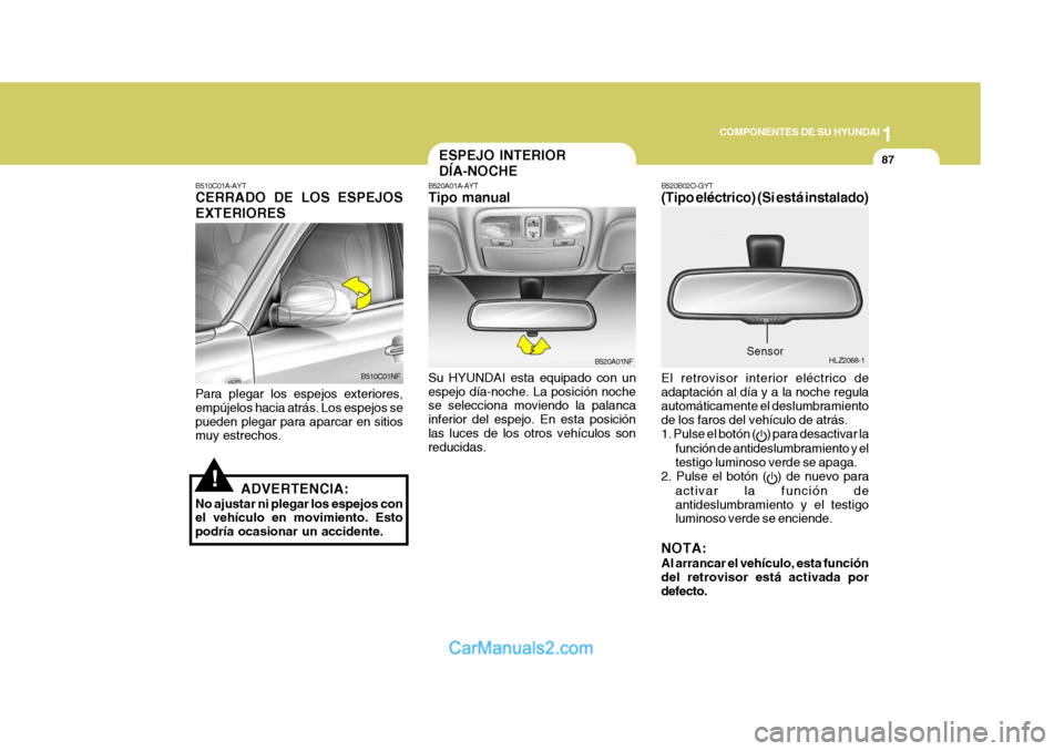 Hyundai Sonata 2005 Manual del propietario (in Spanish) 1
COMPONENTES DE SU HYUNDAI
87ESPEJO INTERIOR DÍA-NOCHE
B520A01A-AYT Tipo manual Su HYUNDAI esta equipado con un espejo día-noche. La posición noche se selecciona moviendo la palanca inferior del e Hyundai Sonata 2005 Manual del propietario (in Spanish) 1
COMPONENTES DE SU HYUNDAI
87ESPEJO INTERIOR DÍA-NOCHE
B520A01A-AYT Tipo manual Su HYUNDAI esta equipado con un espejo día-noche. La posición noche se selecciona moviendo la palanca inferior del e