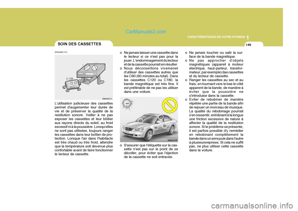 Hyundai Sonata 2005 Manuel du propriétaire (in French) 1
CARACTÉRISTIQUES DE VOTRE HYUNDAI
149
B860A01NF o Ne jamais toucher ou salir la sur-
face de la bande magnétique.
o Ne pas approcher dobjets magnétiques (appareil à moteur électrique, haut-par Hyundai Sonata 2005 Manuel du propriétaire (in French) 1
CARACTÉRISTIQUES DE VOTRE HYUNDAI
149
B860A01NF o Ne jamais toucher ou salir la sur-
face de la bande magnétique.
o Ne pas approcher dobjets magnétiques (appareil à moteur électrique, haut-par