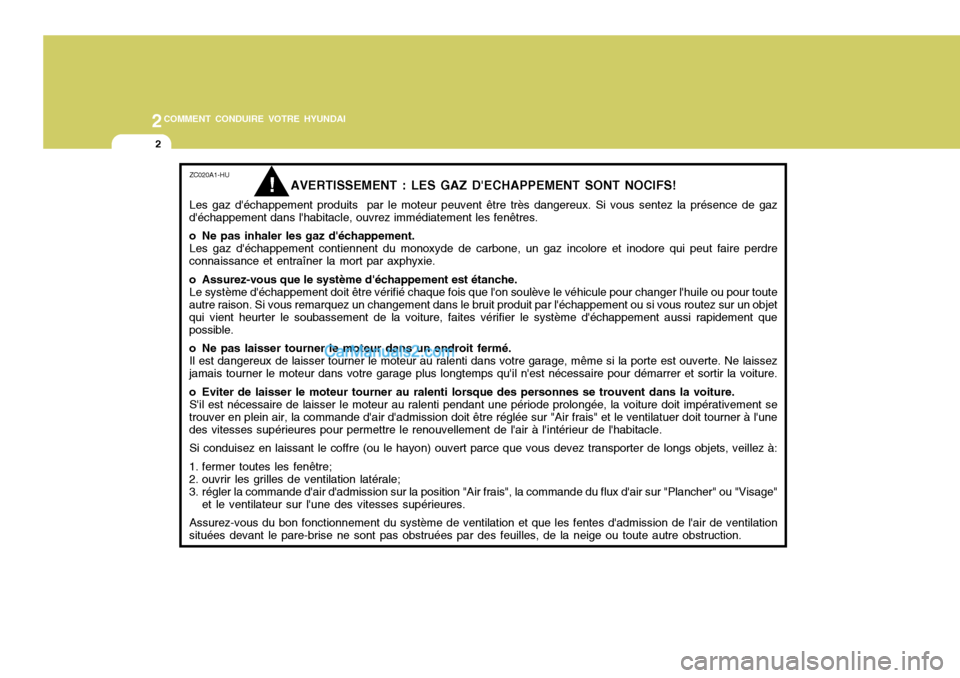 Hyundai Sonata 2005 Manuel du propriétaire (in French) 2COMMENT CONDUIRE VOTRE HYUNDAI
2
ZC020A1-HU
AVERTISSEMENT : LES GAZ DECHAPPEMENT SONT NOCIFS!
Les gaz déchappement produits par le moteur peuvent être très dangereux. Si vous sentez la présenc Hyundai Sonata 2005 Manuel du propriétaire (in French) 2COMMENT CONDUIRE VOTRE HYUNDAI
2
ZC020A1-HU
AVERTISSEMENT : LES GAZ DECHAPPEMENT SONT NOCIFS!
Les gaz déchappement produits par le moteur peuvent être très dangereux. Si vous sentez la présenc