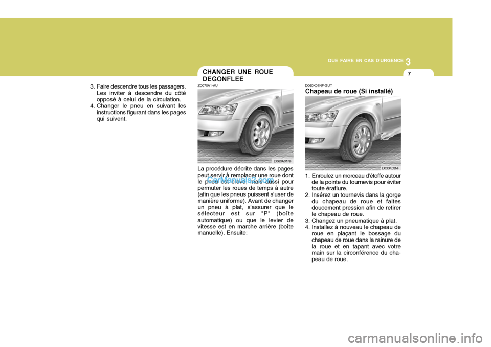 Hyundai Sonata 2005 Manuel du propriétaire (in French) 3
QUE FAIRE EN CAS DURGENCE
7
3. Faire descendre tous les passagers. Les inviter à descendre du côté opposé à celui de la circulation.
4. Changer le pneu en suivant les
instructions figurant dan Hyundai Sonata 2005 Manuel du propriétaire (in French) 3
QUE FAIRE EN CAS DURGENCE
7
3. Faire descendre tous les passagers. Les inviter à descendre du côté opposé à celui de la circulation.
4. Changer le pneu en suivant les
instructions figurant dan