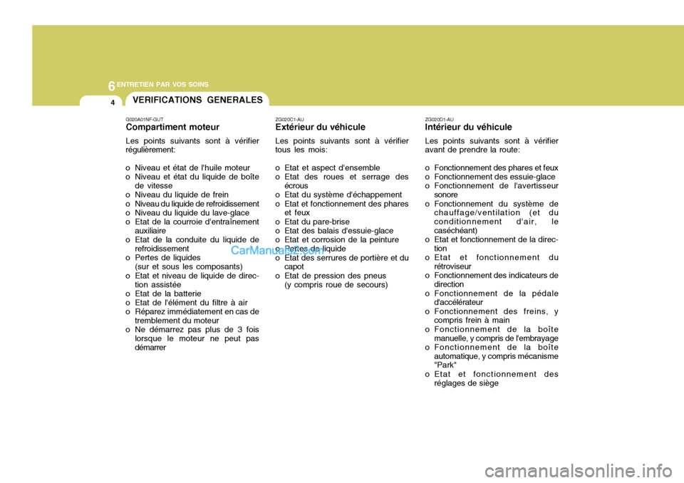Hyundai Sonata 2005 Manuel du propriétaire (in French) 6ENTRETIEN PAR VOS SOINS
4VERIFICATIONS GENERALES
ZG020D1-AU Intérieur du véhicule Les points suivants sont à vérifier
avant de prendre la route:
o Fonctionnement des phares et feux
o Fonctionne Hyundai Sonata 2005 Manuel du propriétaire (in French) 6ENTRETIEN PAR VOS SOINS
4VERIFICATIONS GENERALES
ZG020D1-AU Intérieur du véhicule Les points suivants sont à vérifier
avant de prendre la route:
o Fonctionnement des phares et feux
o Fonctionne