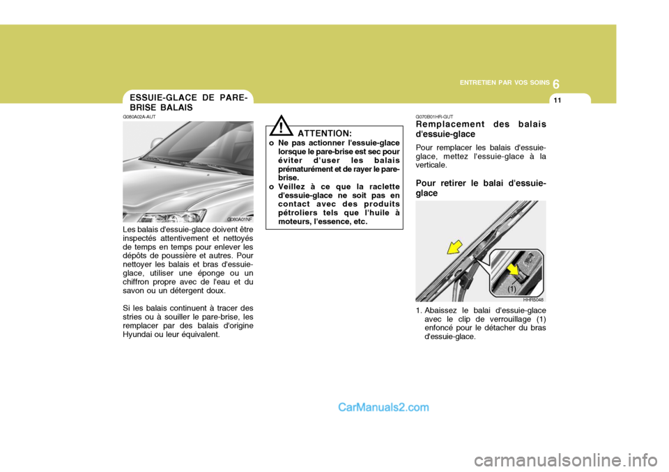 Hyundai Sonata 2005 Manuel du propriétaire (in French) 6
ENTRETIEN PAR VOS SOINS
11ESSUIE-GLACE DE PARE- BRISE BALAIS
G080A02A-AUT
Les balais dessuie-glace doivent être inspectés attentivement et nettoyésde temps en temps pour enlever les dépôts de Hyundai Sonata 2005 Manuel du propriétaire (in French) 6
ENTRETIEN PAR VOS SOINS
11ESSUIE-GLACE DE PARE- BRISE BALAIS
G080A02A-AUT
Les balais dessuie-glace doivent être inspectés attentivement et nettoyésde temps en temps pour enlever les dépôts de