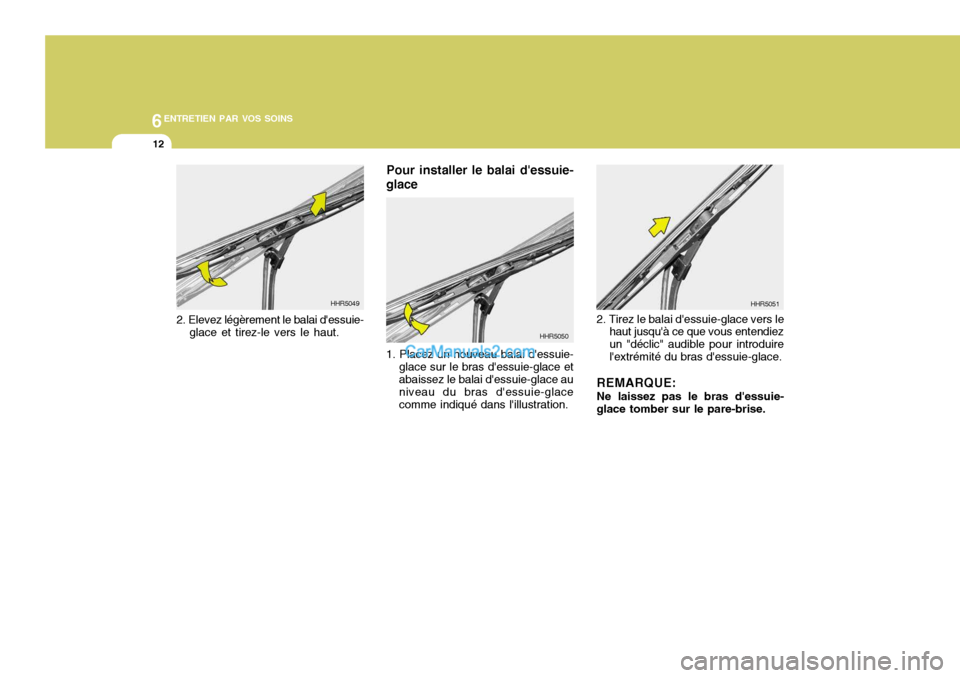 Hyundai Sonata 2005  Manuel du propriétaire (in French) 6ENTRETIEN PAR VOS SOINS
12
Pour installer le balai dessuie-
glace 1. Placez un nouveau balai dessuie- glace sur le bras dessuie-glace et abaissez le balai dessuie-glace au niveau du bras dessuie
