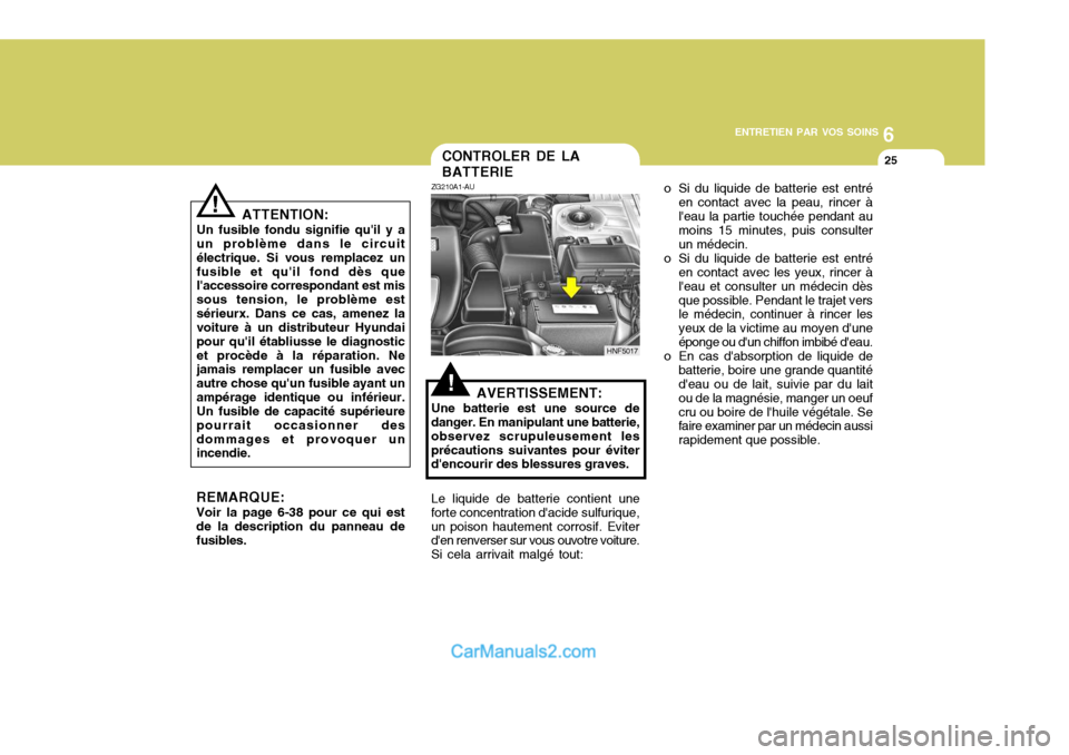 Hyundai Sonata 2005 Manuel du propriétaire (in French) 6
ENTRETIEN PAR VOS SOINS
25
!
ATTENTION:
Un fusible fondu signifie quil y a un problème dans le circuit électrique. Si vous remplacez unfusible et quil fond dès que laccessoire correspondant es Hyundai Sonata 2005 Manuel du propriétaire (in French) 6
ENTRETIEN PAR VOS SOINS
25
!
ATTENTION:
Un fusible fondu signifie quil y a un problème dans le circuit électrique. Si vous remplacez unfusible et quil fond dès que laccessoire correspondant es