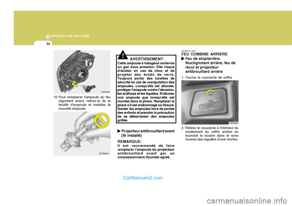 Hyundai Sonata 2005 Manuel du propriétaire (in French) 6ENTRETIEN PAR VOS SOINS
32
12. Pour remplacer lampoule du feu
clignotant avant, retirez-la de la douille dampoule et installez la nouvelle ampoule. HNF5028
G270A03O
!AVERTISSEMENT:
Cette ampoule à Hyundai Sonata 2005 Manuel du propriétaire (in French) 6ENTRETIEN PAR VOS SOINS
32
12. Pour remplacer lampoule du feu
clignotant avant, retirez-la de la douille dampoule et installez la nouvelle ampoule. HNF5028
G270A03O
!AVERTISSEMENT:
Cette ampoule à