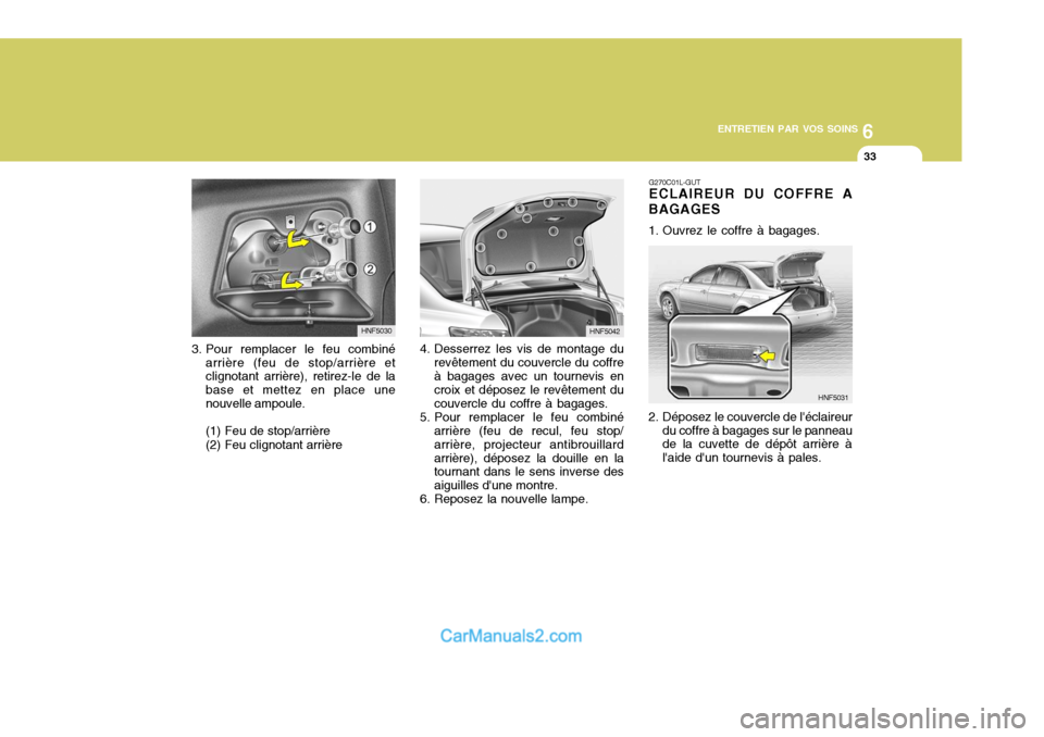 Hyundai Sonata 2005  Manuel du propriétaire (in French) 6
ENTRETIEN PAR VOS SOINS
33
4. Desserrez les vis de montage du revêtement du couvercle du coffre à bagages avec un tournevis en croix et déposez le revêtement du couvercle du coffre à bagages.
5