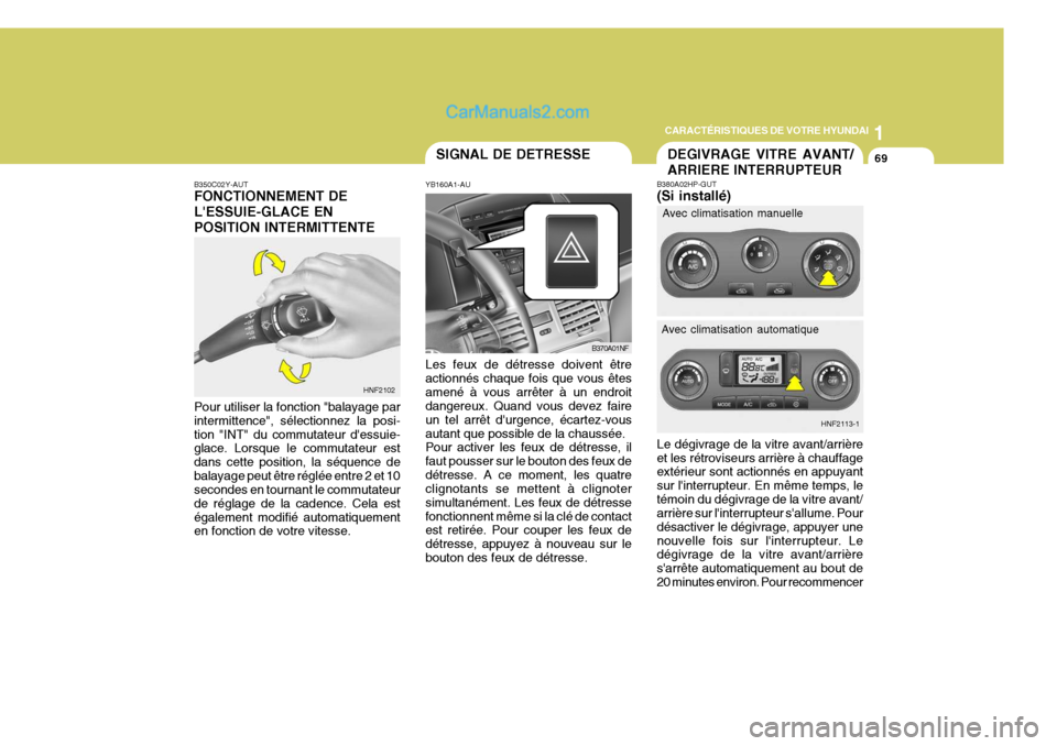 Hyundai Sonata 2005 Manuel du propriétaire (in French) 1
CARACTÉRISTIQUES DE VOTRE HYUNDAI
69
B350C02Y-AUT FONCTIONNEMENT DE LESSUIE-GLACE ENPOSITION INTERMITTENTE Pour utiliser la fonction "balayage par intermittence", sélectionnez la posi-tion "INT" Hyundai Sonata 2005 Manuel du propriétaire (in French) 1
CARACTÉRISTIQUES DE VOTRE HYUNDAI
69
B350C02Y-AUT FONCTIONNEMENT DE LESSUIE-GLACE ENPOSITION INTERMITTENTE Pour utiliser la fonction "balayage par intermittence", sélectionnez la posi-tion "INT"