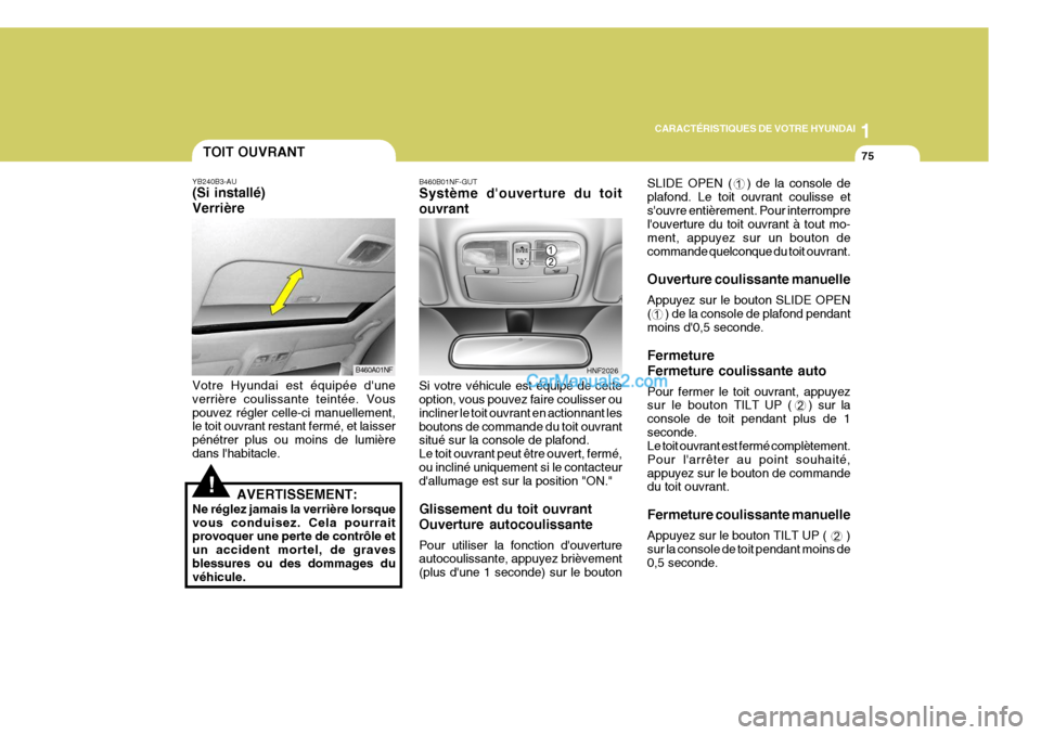 Hyundai Sonata 2005 Manuel du propriétaire (in French) 1
CARACTÉRISTIQUES DE VOTRE HYUNDAI
75
SLIDE OPEN ( ) de la console de plafond. Le toit ouvrant coulisse etsouvre entièrement. Pour interrompre louverture du toit ouvrant à tout mo- ment, appuy Hyundai Sonata 2005 Manuel du propriétaire (in French) 1
CARACTÉRISTIQUES DE VOTRE HYUNDAI
75
SLIDE OPEN ( ) de la console de plafond. Le toit ouvrant coulisse etsouvre entièrement. Pour interrompre louverture du toit ouvrant à tout mo- ment, appuy
