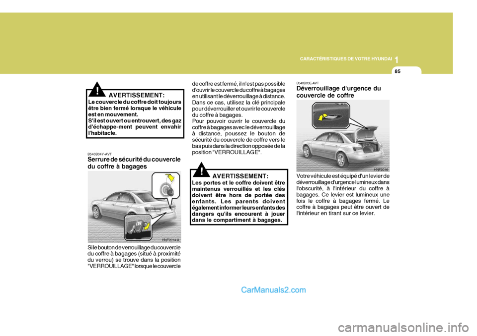 Hyundai Sonata 2005 Manuel du propriétaire (in French) 1
CARACTÉRISTIQUES DE VOTRE HYUNDAI
85
!AVERTISSEMENT:
Le couvercle du coffre doit toujours être bien fermé lorsque le véhicule est en mouvement.Sil est ouvert ou entrouvert, des gaz déchappe-m Hyundai Sonata 2005 Manuel du propriétaire (in French) 1
CARACTÉRISTIQUES DE VOTRE HYUNDAI
85
!AVERTISSEMENT:
Le couvercle du coffre doit toujours être bien fermé lorsque le véhicule est en mouvement.Sil est ouvert ou entrouvert, des gaz déchappe-m