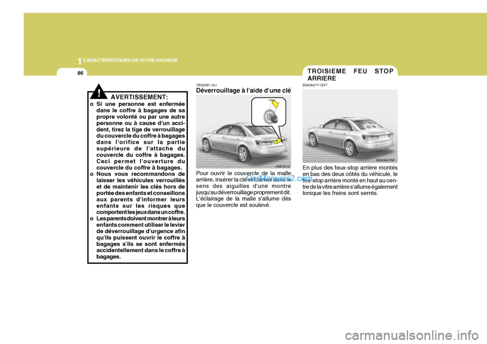 Hyundai Sonata 2005 Manuel du propriétaire (in French) 1CARACTÉRISTIQUES DE VOTRE HYUNDAI
86TROISIEME FEU STOP ARRIERE
B550A01Y-GVT
En plus des feux-stop arrière montés en bas des deux côtés du véhicule, le feu-stop arrière monté en haut au cen-tr Hyundai Sonata 2005 Manuel du propriétaire (in French) 1CARACTÉRISTIQUES DE VOTRE HYUNDAI
86TROISIEME FEU STOP ARRIERE
B550A01Y-GVT
En plus des feux-stop arrière montés en bas des deux côtés du véhicule, le feu-stop arrière monté en haut au cen-tr