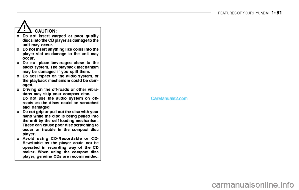 Hyundai Sonata 2004  Owners Manual FEATURES OF YOUR HYUNDAI   1- 91
!CAUTION:o Do not insert warped or poor quality
discs into the CD player as damage to the
unit may occur.
o Do not insert anything like coins into the
player slot as d