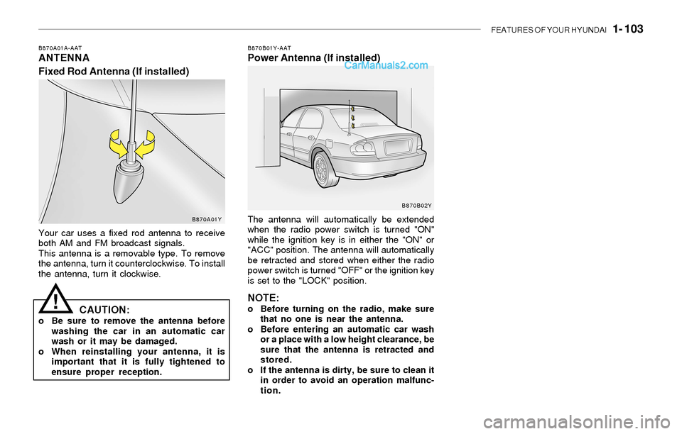 Hyundai Sonata 2004  Owners Manual FEATURES OF YOUR HYUNDAI   1- 103
B870A01A-AATANTENNA
Fixed Rod Antenna (If installed)B870B01Y-AATPower Antenna (If installed)
Your car uses a fixed rod antenna to receive
both AM and FM broadcast sig