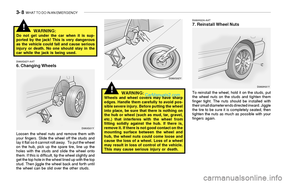 Hyundai Sonata 2004  Owners Manual 3- 8  WHAT TO DO IN AN EMERGENCY
!
!WARNING:Do not get under the car when it is sup-
ported by the jack! This is very dangerous
as the vehicle could fall and cause serious
injury or death. No one shou