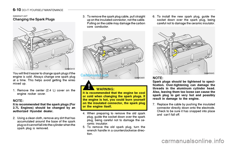 Hyundai Sonata 2004  Owners Manual 6- 10  DO-IT-YOURSELF MAINTENANCE
!
G060C04Y-AATChanging the Spark Plugs
You will find it easier to change spark plugs if the
engine is cold. Always change one spark plug
at a time. This helps avoid g