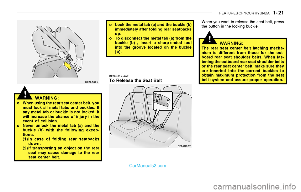 Hyundai Sonata 2004  Owners Manual FEATURES OF YOUR HYUNDAI   1- 21
!
!WARNING:o When using the rear seat center belt, you
must lock all metal tabs and buckles. If
any metal tab or buckle is not locked, it
will increase the chance of i