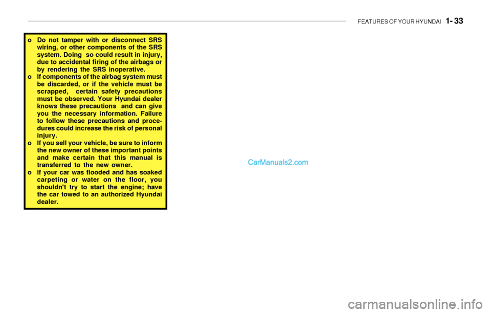 Hyundai Sonata 2004  Owners Manual FEATURES OF YOUR HYUNDAI   1- 33
o Do not tamper with or disconnect SRS
wiring, or other components of the SRS
system. Doing  so could result in injury,
due to accidental firing of the airbags or
by r