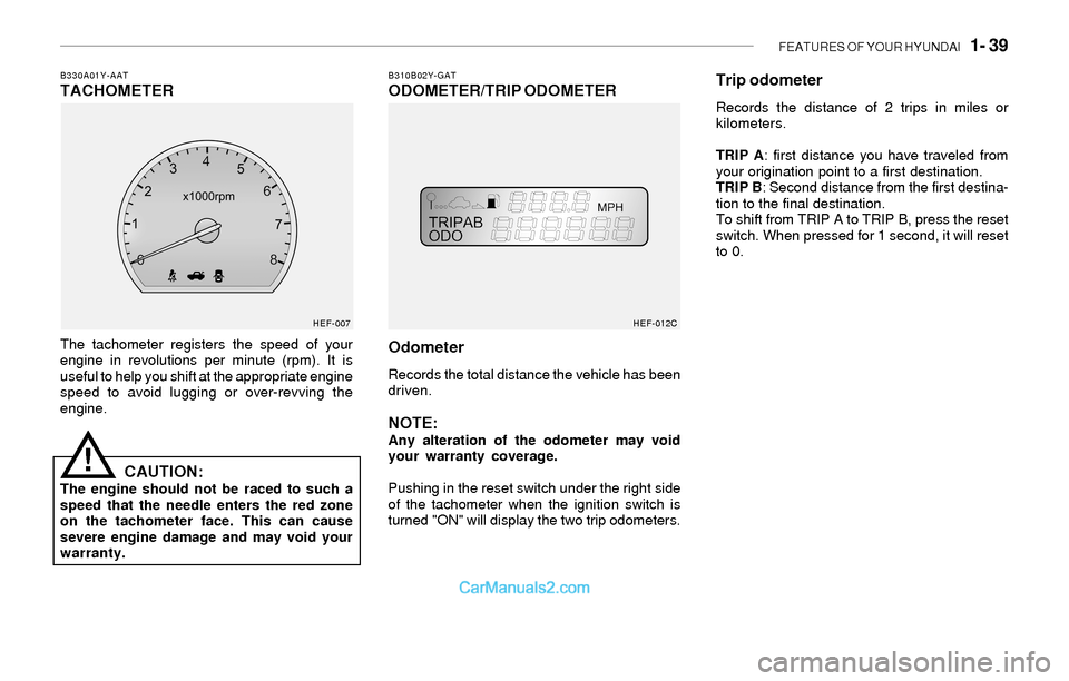 Hyundai Sonata 2004 Owners Manual FEATURES OF YOUR HYUNDAI 1- 39
B310B02Y-GATODOMETER/TRIP ODOMETERB330A01Y-AATTACHOMETER
The tachometer registers the speed of your
engine in revolutions per minute (rpm). It is
useful to help you sh Hyundai Sonata 2004 Owners Manual FEATURES OF YOUR HYUNDAI 1- 39
B310B02Y-GATODOMETER/TRIP ODOMETERB330A01Y-AATTACHOMETER
The tachometer registers the speed of your
engine in revolutions per minute (rpm). It is
useful to help you sh