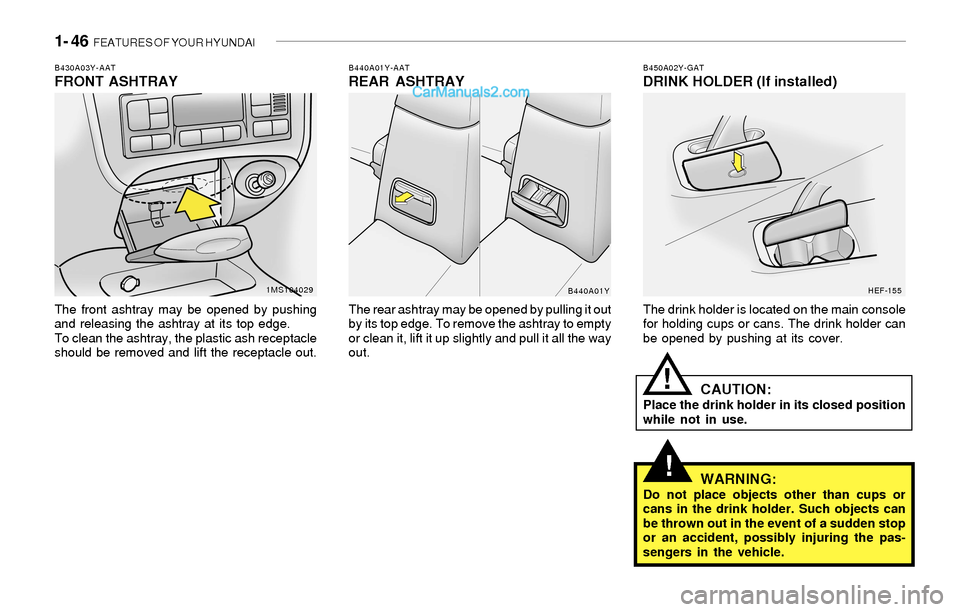 Hyundai Sonata 2004  Owners Manual 1- 46  FEATURES OF YOUR HYUNDAI
!
B450A02Y-GATDRINK HOLDER (If installed)
The drink holder is located on the main console
for holding cups or cans. The drink holder can
be opened by pushing at its cov