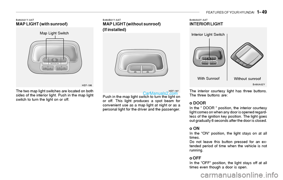 Hyundai Sonata 2004  Owners Manual FEATURES OF YOUR HYUNDAI   1- 49
B490A02Y-AATINTERIOR LIGHT
The interior courtesy light has three buttons.
The three buttons are:
o DOORIn the " DOOR " position, the interior courtesy
light comes on w