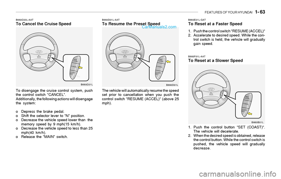 Hyundai Sonata 2004 Owners Manual FEATURES OF YOUR HYUNDAI 1- 63
B660F01L-AATTo Reset at a Slower Speed
1. Push the control button "SET (COAST)".
The vehicle will decelerate.
2. When the desired speed is obtained, release
the contro Hyundai Sonata 2004 Owners Manual FEATURES OF YOUR HYUNDAI 1- 63
B660F01L-AATTo Reset at a Slower Speed
1. Push the control button "SET (COAST)".
The vehicle will decelerate.
2. When the desired speed is obtained, release
the contro