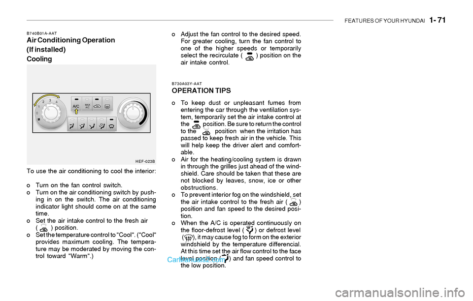Hyundai Sonata 2004  Owners Manual FEATURES OF YOUR HYUNDAI   1- 71
To use the air conditioning to cool the interior:
o Turn on the fan control switch.
o Turn on the air conditioning switch by push-
ing in on the switch. The air condit