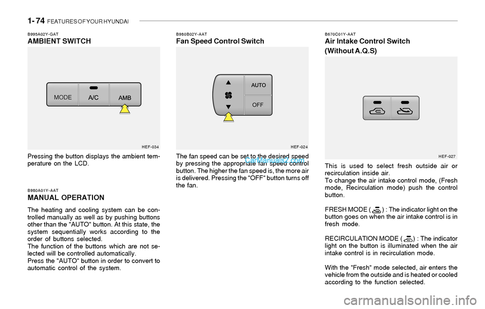 Hyundai Sonata 2004 Owners Manual 1- 74 FEATURES OF YOUR HYUNDAI
HEF-024
B980B02Y-AATFan Speed Control Switch
The fan speed can be set to the desired speed
by pressing the appropriate fan speed control
button. The higher the fan spee Hyundai Sonata 2004 Owners Manual 1- 74 FEATURES OF YOUR HYUNDAI
HEF-024
B980B02Y-AATFan Speed Control Switch
The fan speed can be set to the desired speed
by pressing the appropriate fan speed control
button. The higher the fan spee