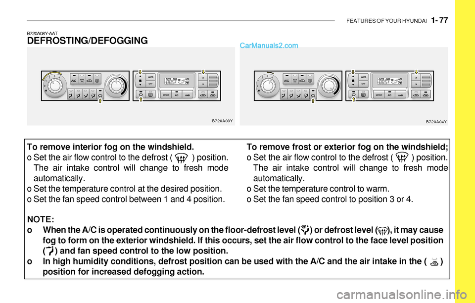 Hyundai Sonata 2004 Owners Manual FEATURES OF YOUR HYUNDAI 1- 77
NOTE:
o When the A/C is operated continuously on the floor-defrost level ( ) or defrost level ( ), it may cause
fog to form on the exterior windshield. If th Hyundai Sonata 2004 Owners Manual FEATURES OF YOUR HYUNDAI 1- 77
NOTE:
o When the A/C is operated continuously on the floor-defrost level ( ) or defrost level ( ), it may cause
fog to form on the exterior windshield. If th