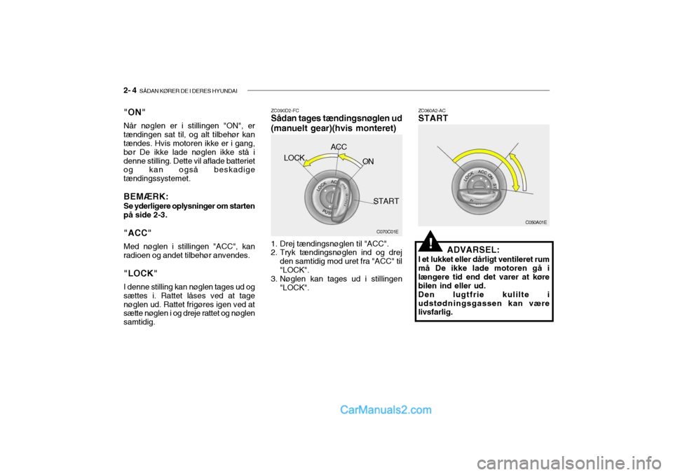 Hyundai Sonata 2004 Instruktionsbog (in Danish) 2- 4 SÅDAN KØRER DE I DERES HYUNDAI
C050A01E
C070C01E
LOCK
ACC
ON
START
ZC090D2-FC Sådan tages tændingsnøglen ud (manuelt gear)(hvis monteret)
ZC060A2-AC START
"ON" Når nøglen er i stillingen Hyundai Sonata 2004 Instruktionsbog (in Danish) 2- 4 SÅDAN KØRER DE I DERES HYUNDAI
C050A01E
C070C01E
LOCK
ACC
ON
START
ZC090D2-FC Sådan tages tændingsnøglen ud (manuelt gear)(hvis monteret)
ZC060A2-AC START
"ON" Når nøglen er i stillingen