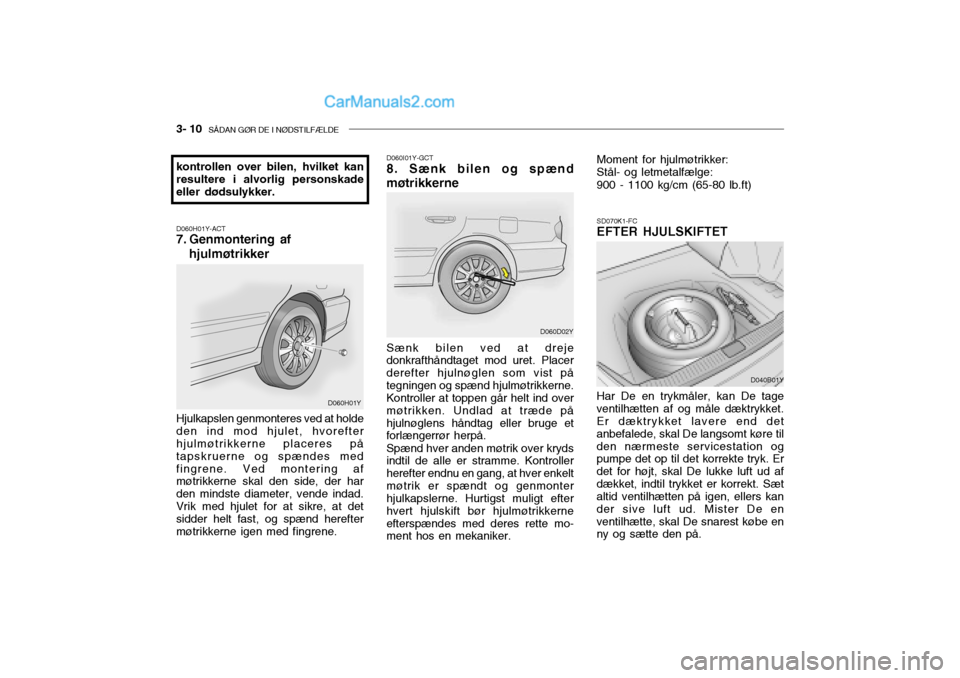 Hyundai Sonata 2004  Instruktionsbog (in Danish) 3- 10  SÅDAN GØR DE I NØDSTILFÆLDE
D060I01Y-GCT 8. Sænk bilen og spænd
møtrikkerne Sænk bilen ved at dreje donkrafthåndtaget mod uret. Placer derefter hjulnøglen som vist påtegningen og sp