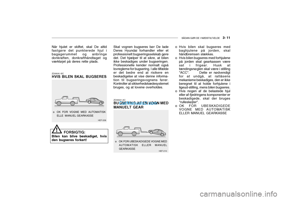 Hyundai Sonata 2004  Instruktionsbog (in Danish) SÅDAN GØR DE I NØDSTILFÆLDE   3- 11
Når hjulet er skiftet, skal De altid fastgøre det punkterede hjul i bagagerummet og anbringedonkraften, donkrafthåndtaget og værktøjet på deres rette plad