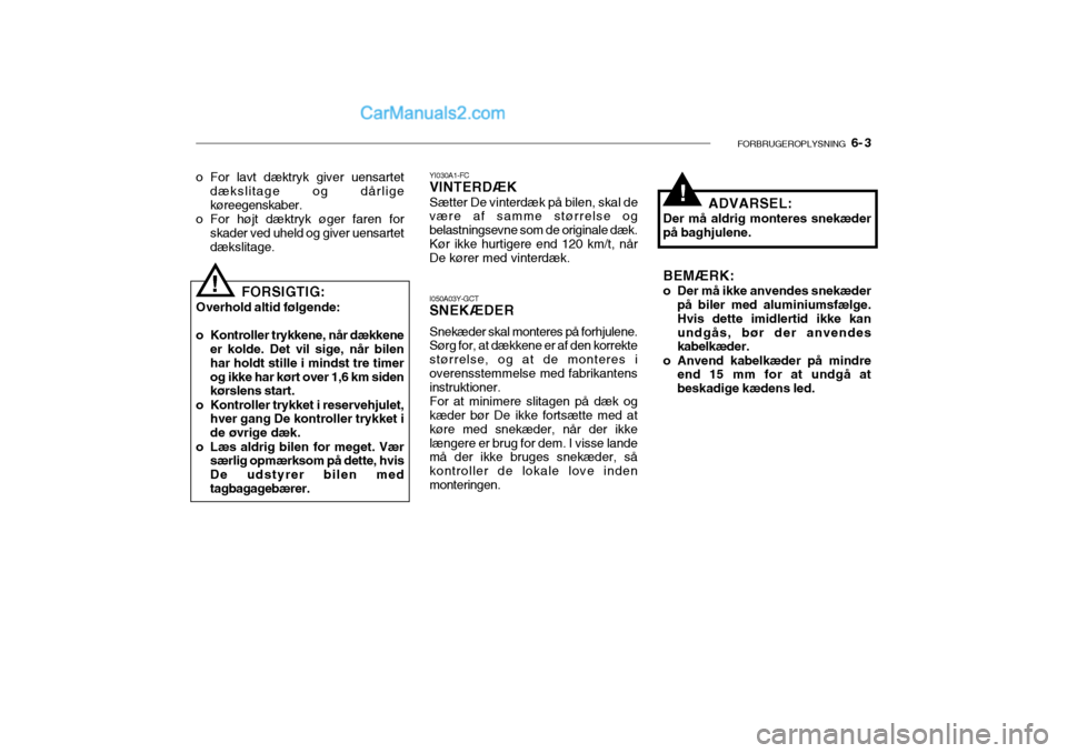 Hyundai Sonata 2004 Instruktionsbog (in Danish) FORBRUGEROPLYSNING 6- 3
o For lavt dæktryk giver uensartet
dækslitage og dårlige køreegenskaber.
o For højt dæktryk øger faren for skader ved uheld og giver uensartetdækslitage.
FORSIGTIG:
O Hyundai Sonata 2004 Instruktionsbog (in Danish) FORBRUGEROPLYSNING 6- 3
o For lavt dæktryk giver uensartet
dækslitage og dårlige køreegenskaber.
o For højt dæktryk øger faren for skader ved uheld og giver uensartetdækslitage.
FORSIGTIG:
O