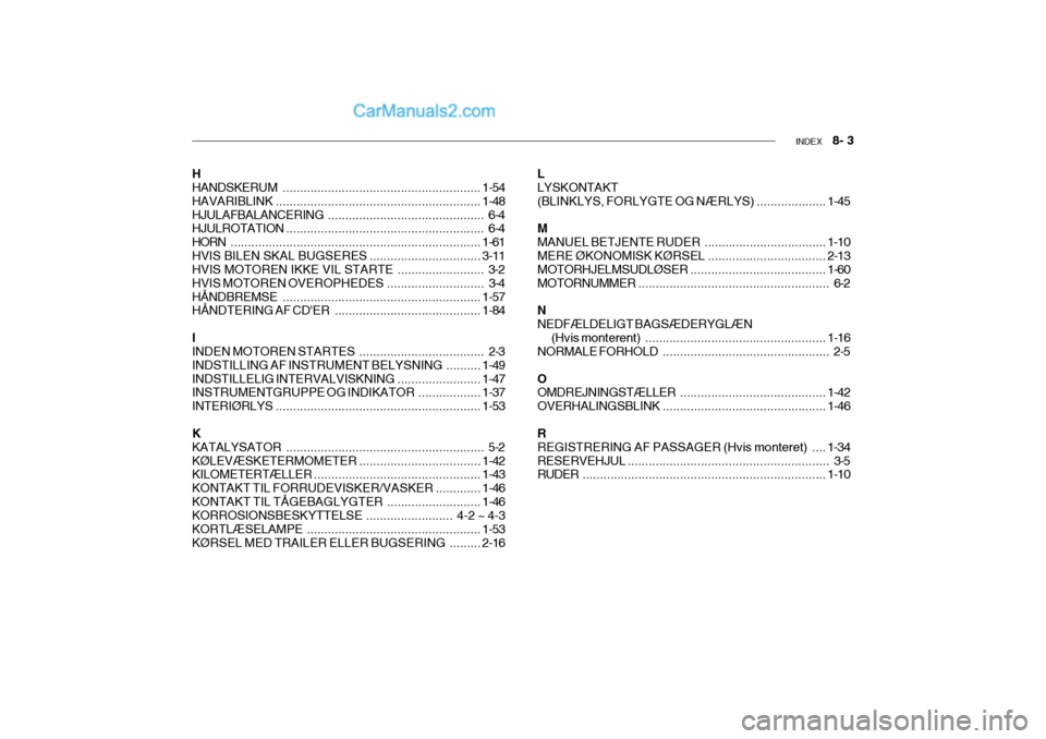 Hyundai Sonata 2004  Instruktionsbog (in Danish) INDEX   8- 3
H HANDSKERUM ......................................................... 1-54
HAVARIBLINK ........................................................... 1-48
HJULAFBALANCERING ................