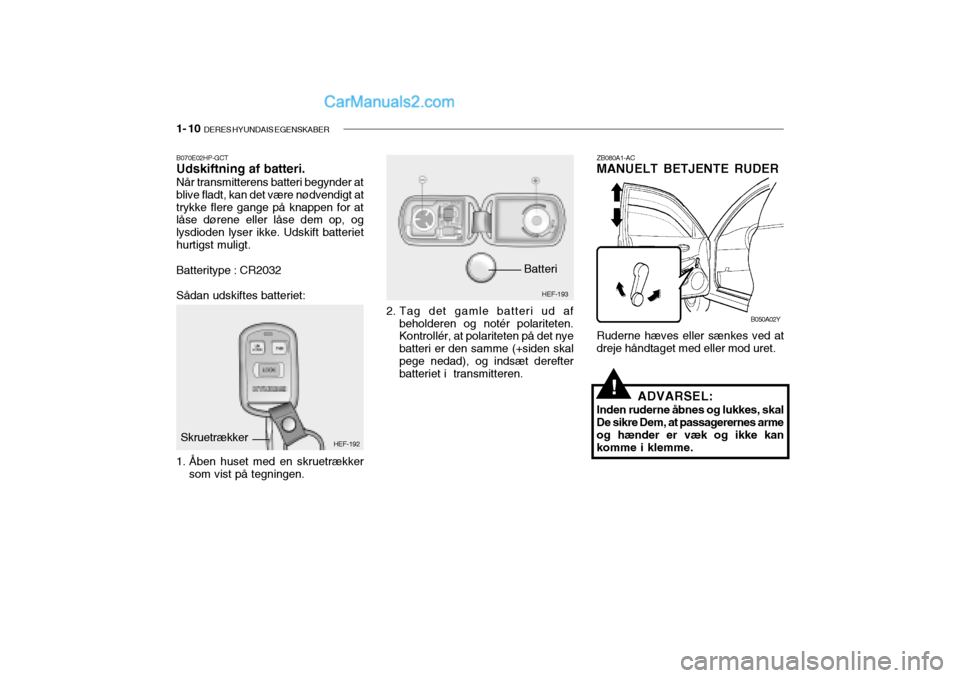 Hyundai Sonata 2004  Instruktionsbog (in Danish) 1- 10  DERES HYUNDAIS EGENSKABER
!ADVARSEL:
Inden ruderne åbnes og lukkes, skal De sikre Dem, at passagerernes armeog hænder er væk og ikke kan komme i klemme.
B070E02HP-GCTUdskiftning af batteri. 