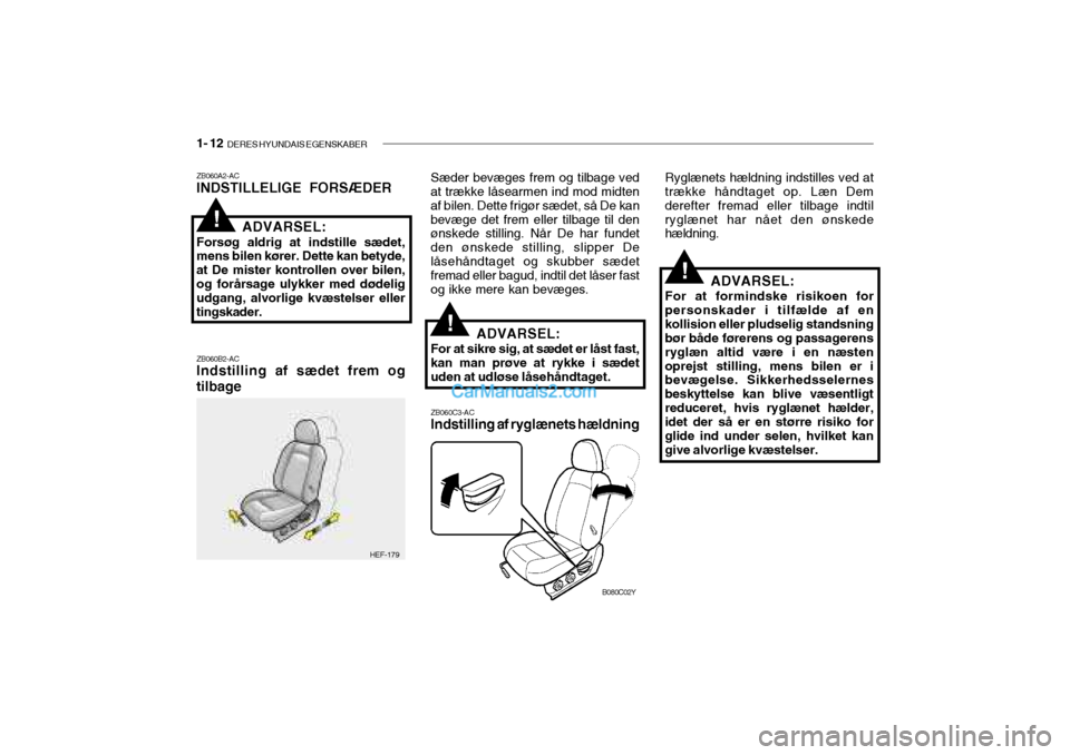 Hyundai Sonata 2004  Instruktionsbog (in Danish) 1- 12  DERES HYUNDAIS EGENSKABER
!
ZB060C3-AC Indstilling af ryglænets hældning
ZB060A2-AC INDSTILLELIGE FORSÆDER ZB060B2-AC Indstilling af sædet frem og tilbage
ADVARSEL:
Forsøg aldrig at indsti