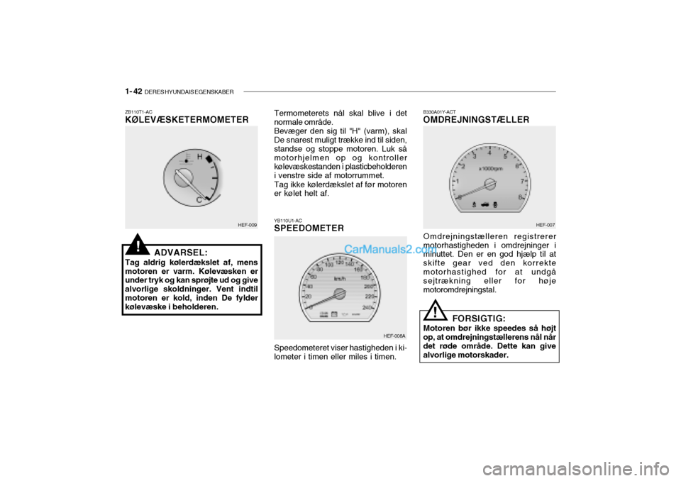 Hyundai Sonata 2004 Instruktionsbog (in Danish) 1- 42 DERES HYUNDAIS EGENSKABER
B330A01Y-ACT OMDREJNINGSTÆLLER
HEF-007
Omdrejningstælleren registrerer motorhastigheden i omdrejninger i minuttet. Den er en god hjælp til at skifte gear ved den ko Hyundai Sonata 2004 Instruktionsbog (in Danish) 1- 42 DERES HYUNDAIS EGENSKABER
B330A01Y-ACT OMDREJNINGSTÆLLER
HEF-007
Omdrejningstælleren registrerer motorhastigheden i omdrejninger i minuttet. Den er en god hjælp til at skifte gear ved den ko