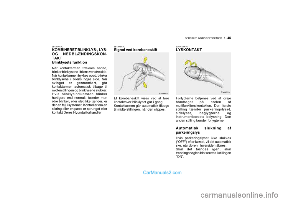 Hyundai Sonata 2004 Instruktionsbog (in Danish) DERES HYUNDAIS EGENSKABER 1- 45
ZB120A1-AC KOMBINERET BLINKLYS-, LYS-
OG NEDBLÆNDINGSKON- TAKT
Blinklysets funktion Når kontaktarmen trækkes nedad,
blinker blinklysene i bilens venstre side. Når Hyundai Sonata 2004 Instruktionsbog (in Danish) DERES HYUNDAIS EGENSKABER 1- 45
ZB120A1-AC KOMBINERET BLINKLYS-, LYS-
OG NEDBLÆNDINGSKON- TAKT
Blinklysets funktion Når kontaktarmen trækkes nedad,
blinker blinklysene i bilens venstre side. Når