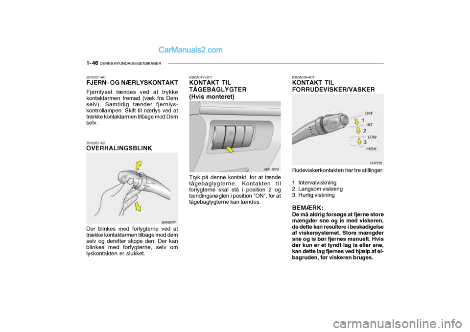 Hyundai Sonata 2004 Instruktionsbog (in Danish) 1- 46 DERES HYUNDAIS EGENSKABER
ZB120D1-AC FJERN- OG NÆRLYSKONTAKT Fjernlyset tændes ved at trykke kontaktarmen fremad (væk fra Dem selv). Samtidig tænder fjernlys- kontrollampen. Skift til nærl Hyundai Sonata 2004 Instruktionsbog (in Danish) 1- 46 DERES HYUNDAIS EGENSKABER
ZB120D1-AC FJERN- OG NÆRLYSKONTAKT Fjernlyset tændes ved at trykke kontaktarmen fremad (væk fra Dem selv). Samtidig tænder fjernlys- kontrollampen. Skift til nærl