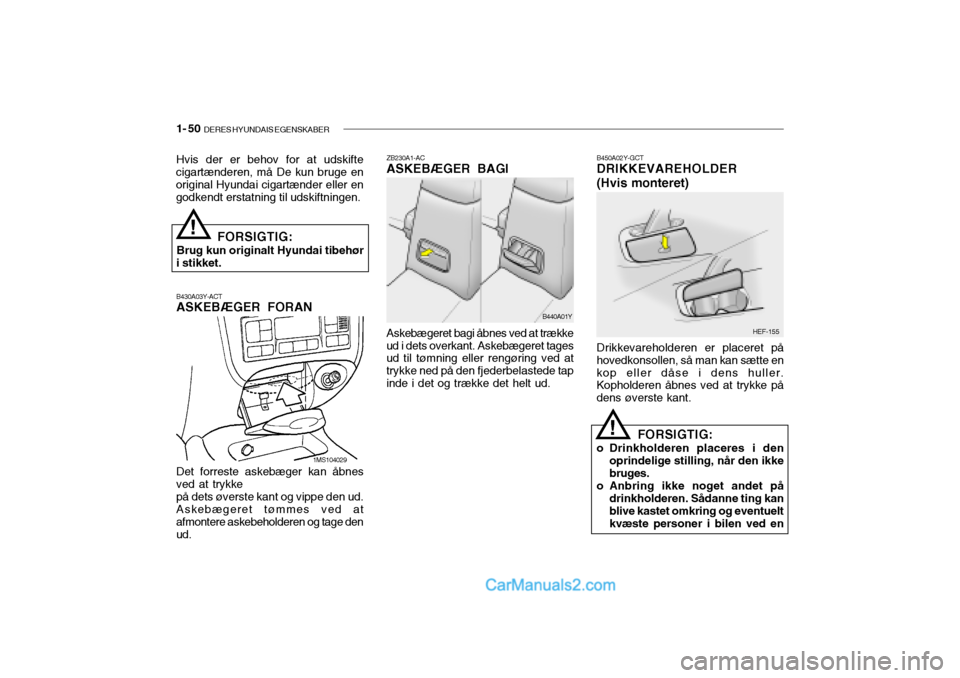 Hyundai Sonata 2004 Instruktionsbog (in Danish) 1- 50 DERES HYUNDAIS EGENSKABER
B430A03Y-ACT ASKEBÆGER FORAN ZB230A1-ACASKEBÆGER BAGI
B450A02Y-GCTDRIKKEVAREHOLDER (Hvis monteret)
Det forreste askebæger kan åbnes ved at trykkepå dets øverste Hyundai Sonata 2004 Instruktionsbog (in Danish) 1- 50 DERES HYUNDAIS EGENSKABER
B430A03Y-ACT ASKEBÆGER FORAN ZB230A1-ACASKEBÆGER BAGI
B450A02Y-GCTDRIKKEVAREHOLDER (Hvis monteret)
Det forreste askebæger kan åbnes ved at trykkepå dets øverste