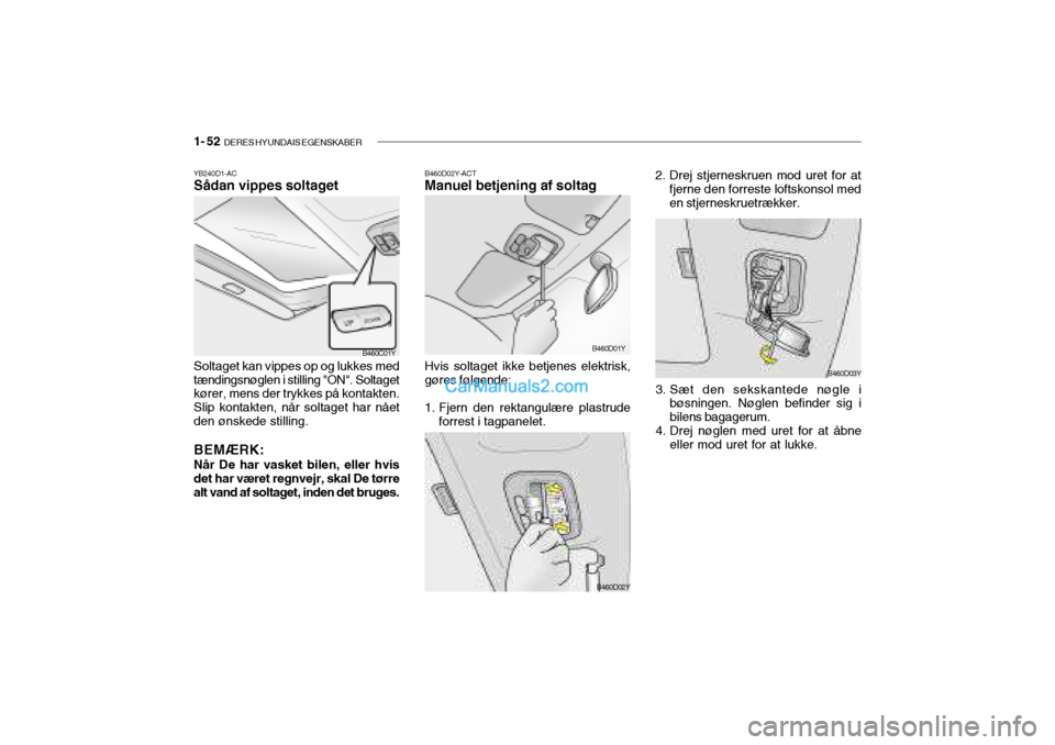 Hyundai Sonata 2004  Instruktionsbog (in Danish) 1- 52  DERES HYUNDAIS EGENSKABER
B460D02Y-ACT Manuel betjening af soltag
B460D01Y
Hvis soltaget ikke betjenes elektrisk, gøres følgende:
1. Fjern den rektangulære plastrude forrest i tagpanelet. 2.