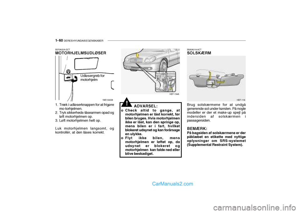 Hyundai Sonata 2004  Instruktionsbog (in Danish) 1- 60  DERES HYUNDAIS EGENSKABER
ADVARSEL:
o Check altid to gange, at motorhjelmen er låst korrekt, før bilen bruges. Hvis motorhjelmen ikke er låst, kan den springe op, mens bilen er i fart, hvilk