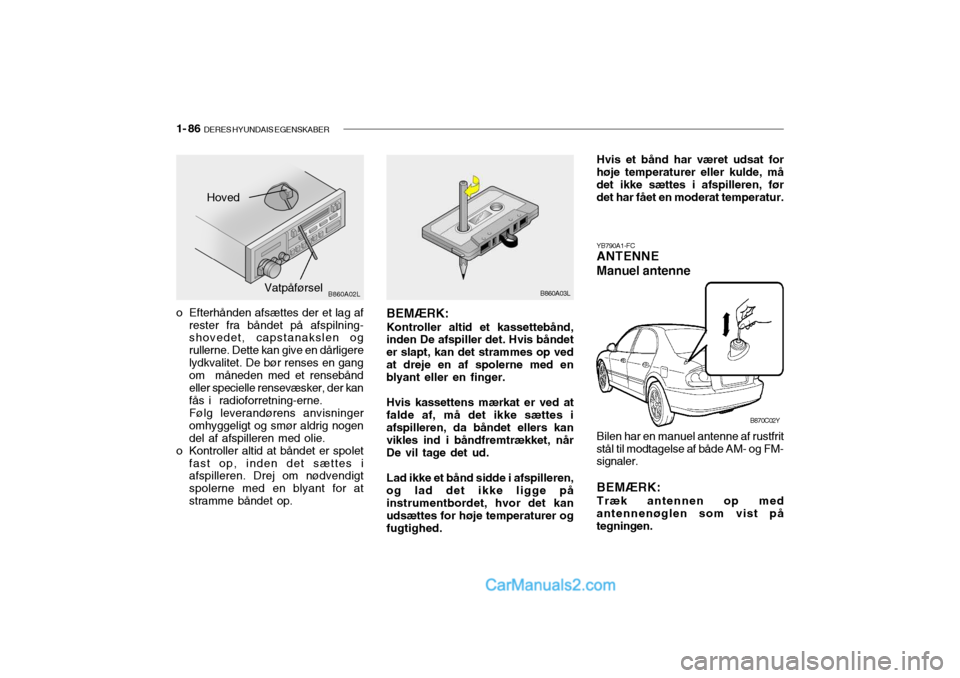 Hyundai Sonata 2004  Instruktionsbog (in Danish) 1- 86  DERES HYUNDAIS EGENSKABER
BEMÆRK: Kontroller altid et kassettebånd,
inden De afspiller det. Hvis båndet er slapt, kan det strammes op vedat dreje en af spolerne med en blyant eller en finger