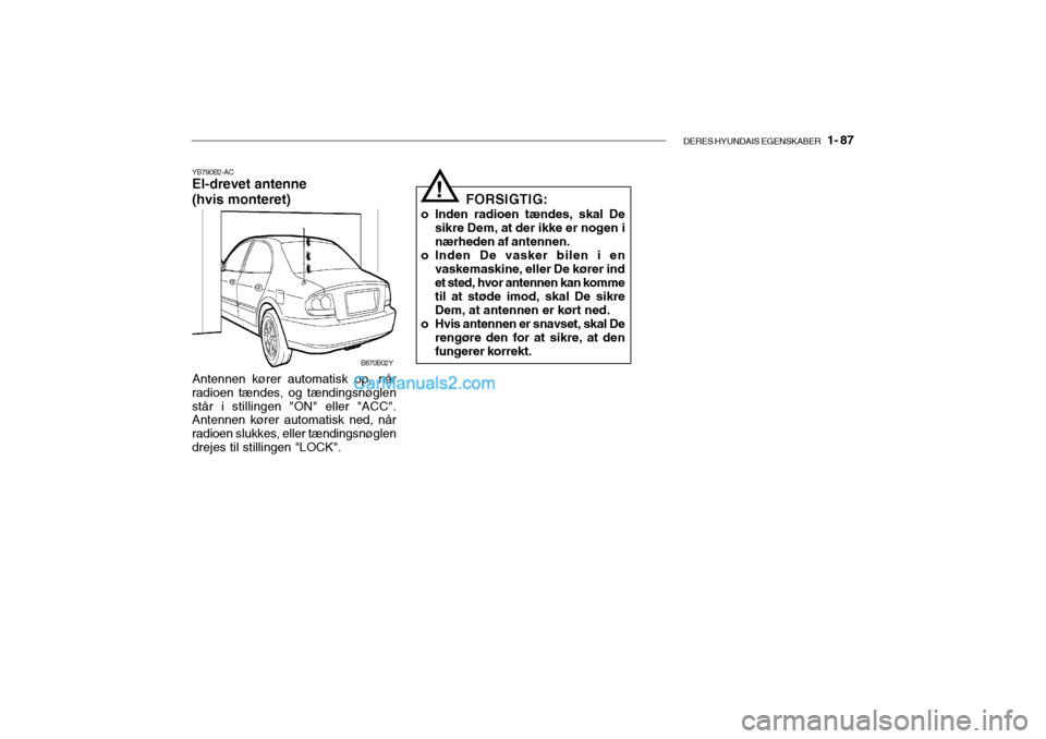 Hyundai Sonata 2004  Instruktionsbog (in Danish) DERES HYUNDAIS EGENSKABER   1- 87
YB790B2-AC El-drevet antenne (hvis monteret)
Antennen kører automatisk op, når
radioen tændes, og tændingsnøglen står i stillingen "ON" eller "ACC". Antennen k