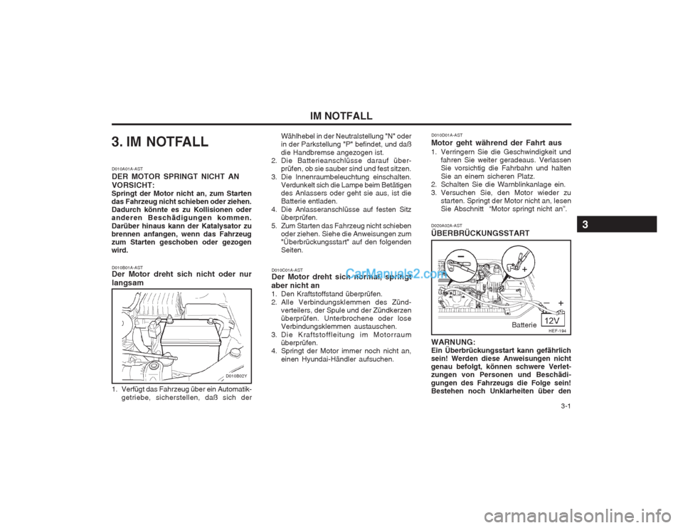 Hyundai Sonata 2004 Betriebsanleitung (in German) 3-1
IM NOTFALL
3. IM NOTFALL
D010B01A-AST Der Motor dreht sich nicht oder nur langsam
D010A01A-AST DER MOTOR SPRINGT NICHT ANVORSICHT:
Springt der Motor nicht an, zum Starten das Fahrzeug nicht schi Hyundai Sonata 2004 Betriebsanleitung (in German) 3-1
IM NOTFALL
3. IM NOTFALL
D010B01A-AST Der Motor dreht sich nicht oder nur langsam
D010A01A-AST DER MOTOR SPRINGT NICHT ANVORSICHT:
Springt der Motor nicht an, zum Starten das Fahrzeug nicht schi