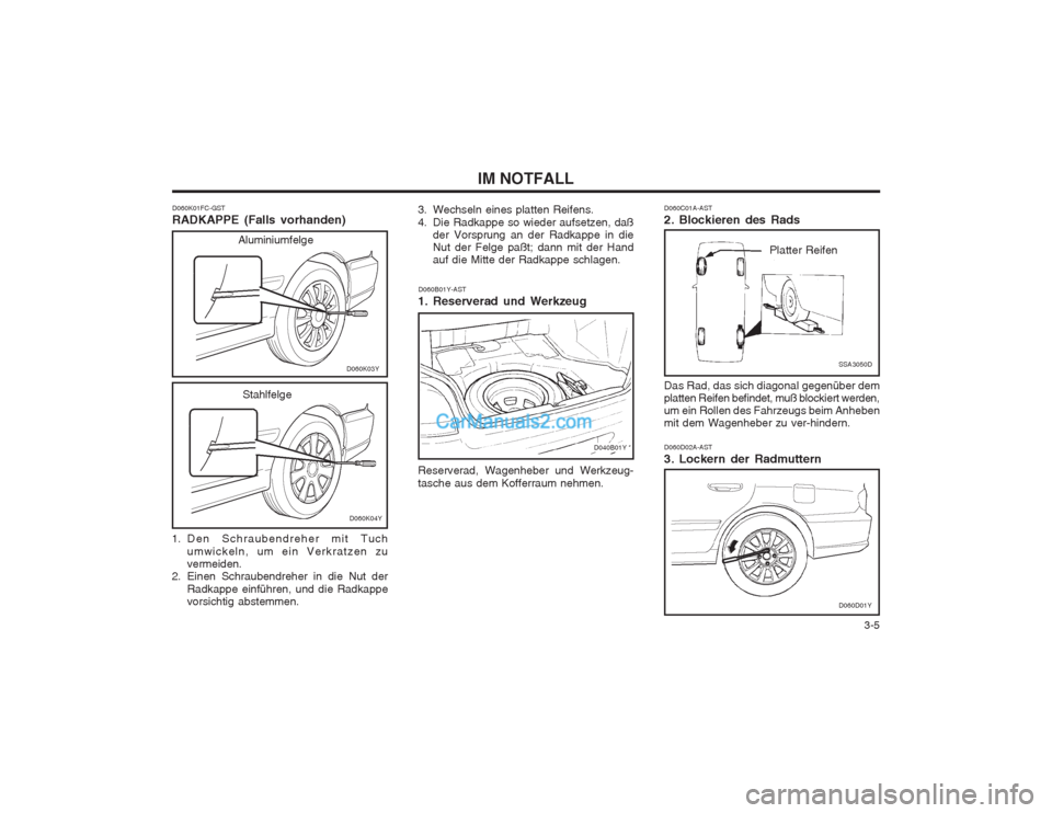 Hyundai Sonata 2004  Betriebsanleitung (in German)   3-5
IM NOTFALL
D060B01Y-AST
1. Reserverad und Werkzeug Reserverad, Wagenheber und Werkzeug- tasche aus dem Kofferraum nehmen.
D040B01Y
D060K01FC-GST RADKAPPE (Falls vorhanden)
3. Wechseln eines plat