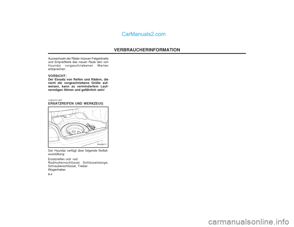 Hyundai Sonata 2004  Betriebsanleitung (in German) VERBRAUCHERINFORMATION
8-4
I100A01FC-GST ERSATZREIFEN UND WERKZEUG
Der Hyundai verfügt über folgende Notfall- ausstattung: Ersatzreifen und -rad Radmutternschlüssel, Schlüsselstange,Schraubenschl