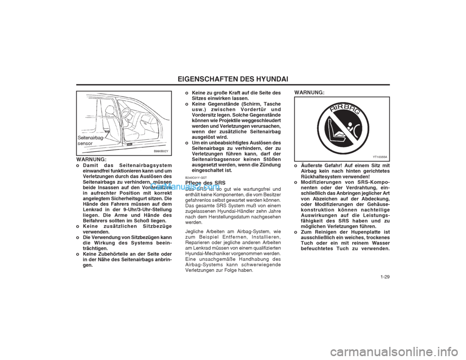 Hyundai Sonata 2004  Betriebsanleitung (in German)   1-29
EIGENSCHAFTEN DES HYUNDAI
o Äußerste Gefahr! Auf einem Sitz mitAirbag kein nach hinten gerichtetes Rückhaltesystem verwenden!
o Modifizierungen von SRS-Kompo- nenten oder der Verdrahtung, ei