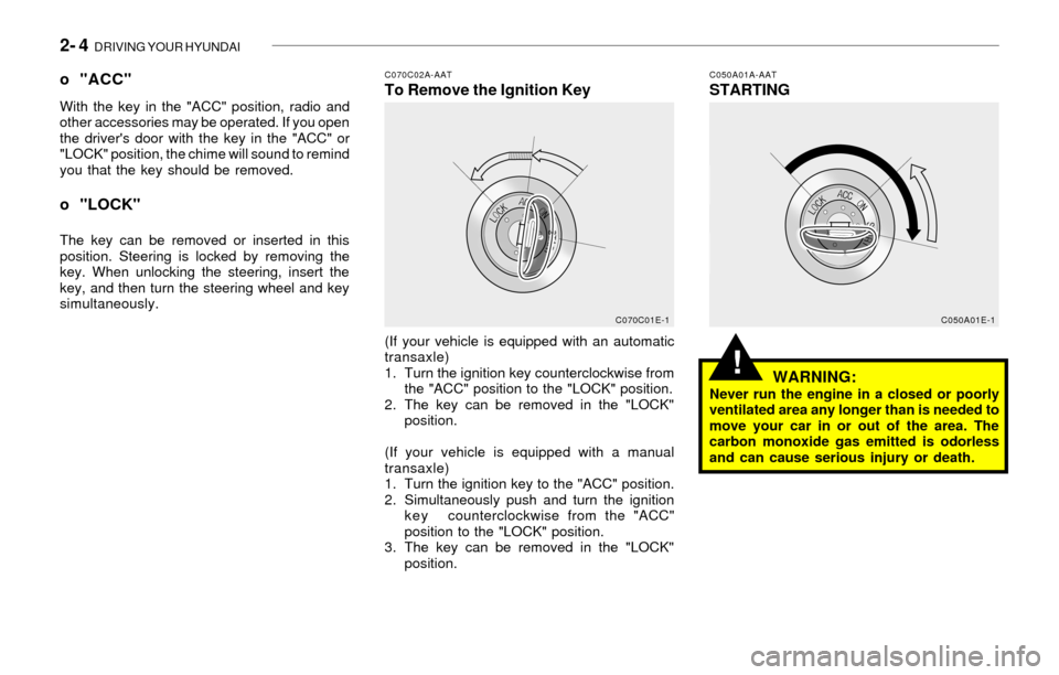 Hyundai Sonata 2003  Owners Manual 2- 4  DRIVING YOUR HYUNDAI
!
C070C02A-AATTo Remove the Ignition KeyC050A01A-AATSTARTING o "ACC"With the key in the "ACC" position, radio and
other accessories may be operated. If you open
the drivers
