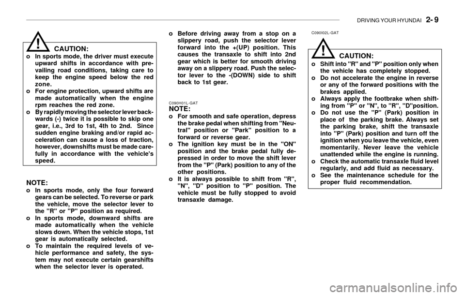 Hyundai Sonata 2003  Owners Manual DRIVING YOUR HYUNDAI   2- 9
CAUTION:o In sports mode, the driver must execute
upward shifts in accordance with pre-
vailing road conditions, taking care to
keep the engine speed below the red
zone.
o 