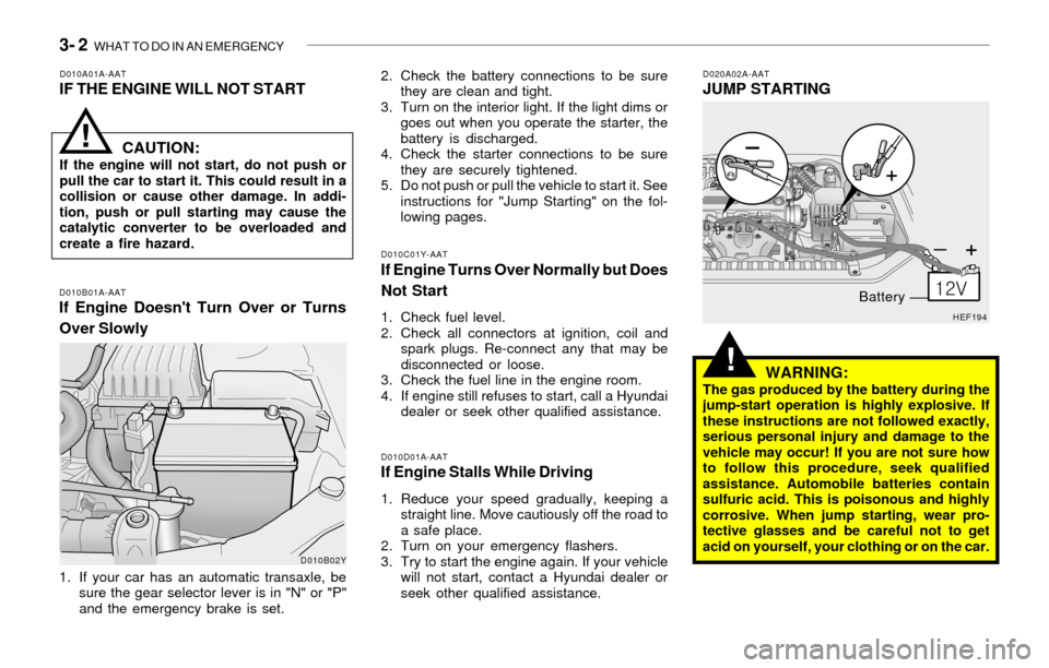 Hyundai Sonata 2003  Owners Manual 3- 2  WHAT TO DO IN AN EMERGENCY
!
D010A01A-AATIF THE ENGINE WILL NOT START
D010B01A-AATIf Engine Doesnt Turn Over or Turns
Over Slowly
D010C01Y-AATIf Engine Turns Over Normally but Does
Not Start
1.