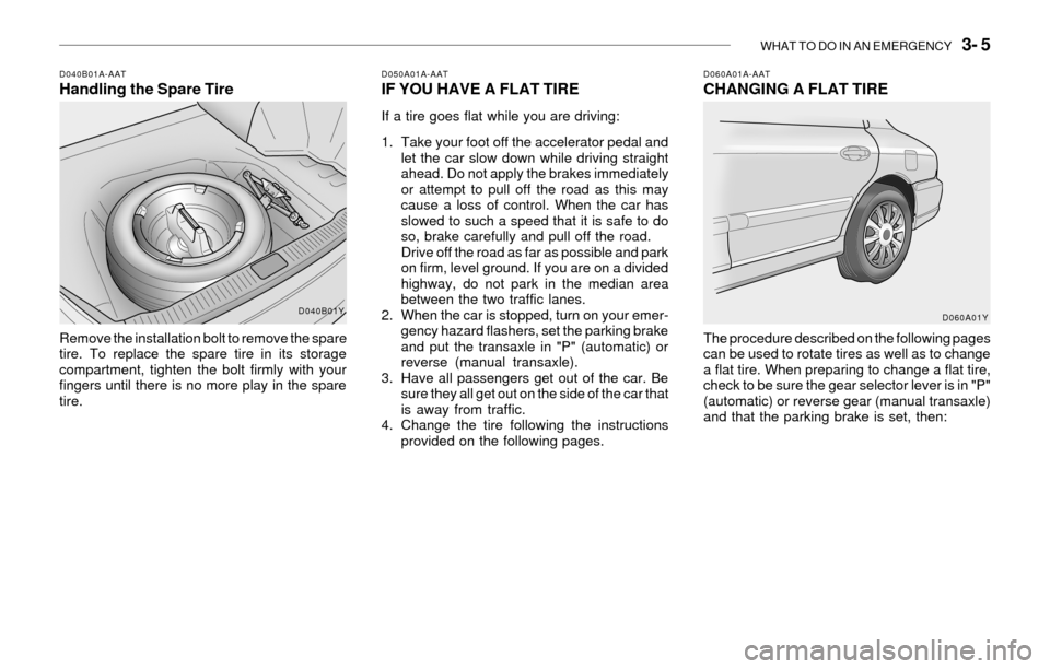 Hyundai Sonata 2003  Owners Manual WHAT TO DO IN AN EMERGENCY   3- 5
D040B01A-AATHandling the Spare Tire
Remove the installation bolt to remove the spare
tire. To replace the spare tire in its storage
compartment, tighten the bolt firm